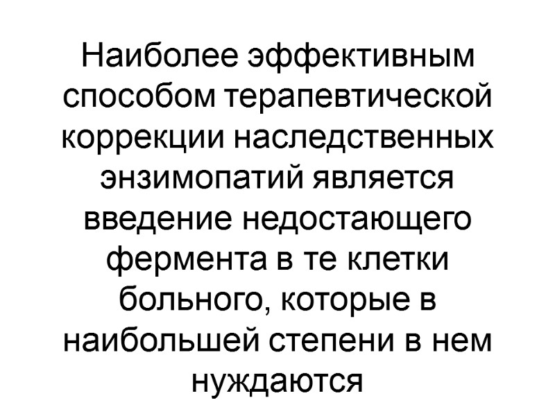 Наиболее эффективным способом терапевтической коррекции наследственных энзимопатий является введение недостающего фермента в те клетки